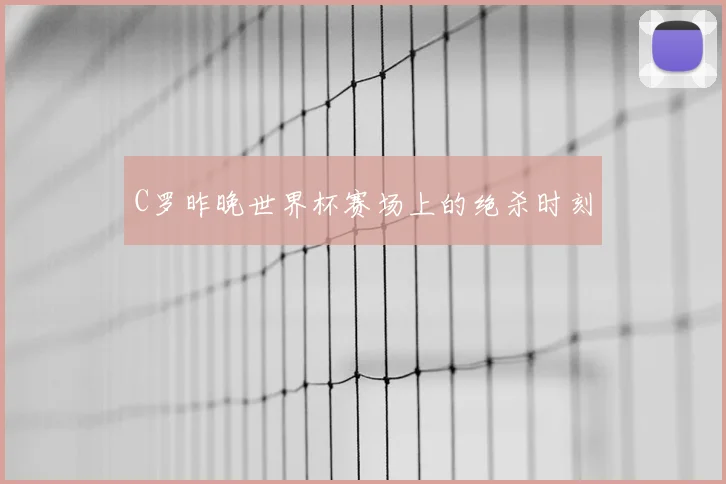 C罗昨晚世界杯赛场上的绝杀时刻