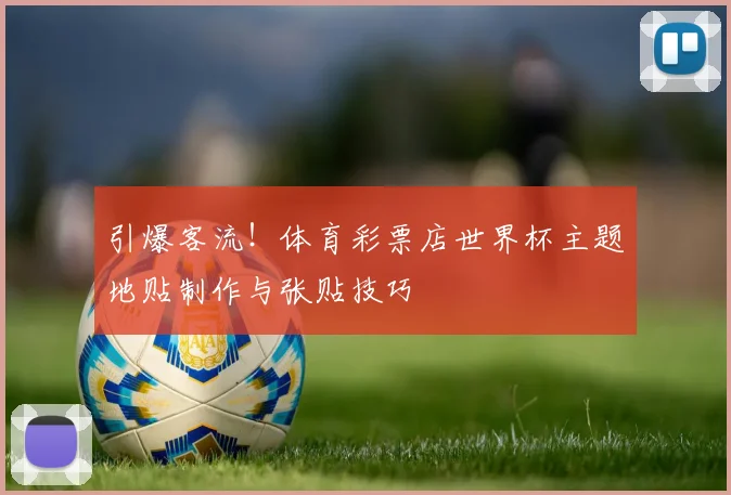 引爆客流!体育彩票店世界杯主题地贴制作与张贴技巧