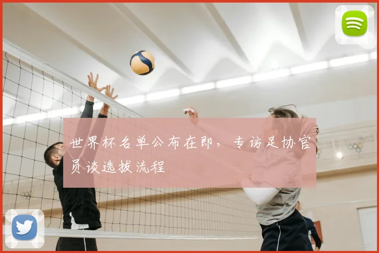 世界杯名单公布在即，专访足协官员谈选拔流程