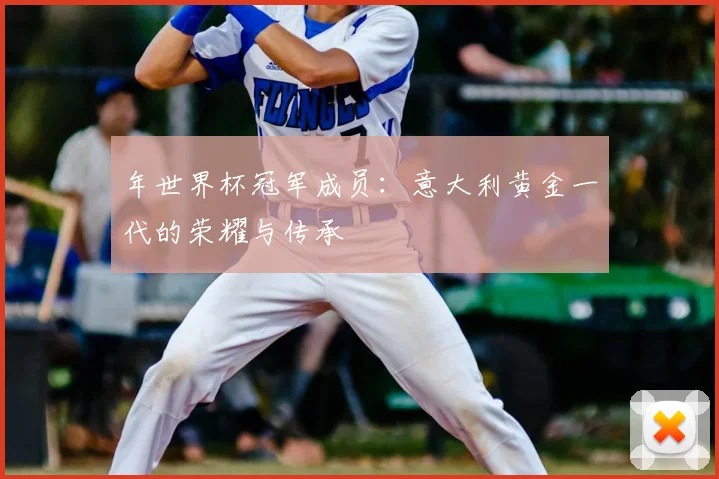 年世界杯冠军成员:意大利黄金一代的荣耀与传承