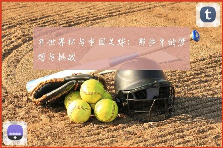 年世界杯与中国足球：那些年的梦想与挑战