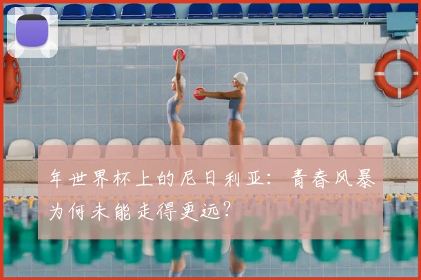 年世界杯上的尼日利亚：青春风暴为何未能走得更远？