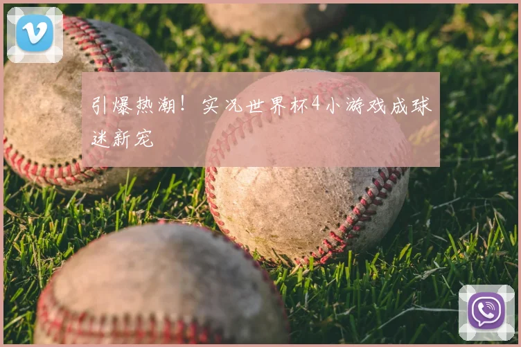 引爆热潮!实况世界杯4小游戏成球迷新宠