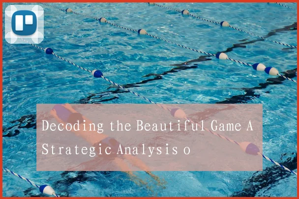 Decoding the Beautiful Game A Strategic Analysis o