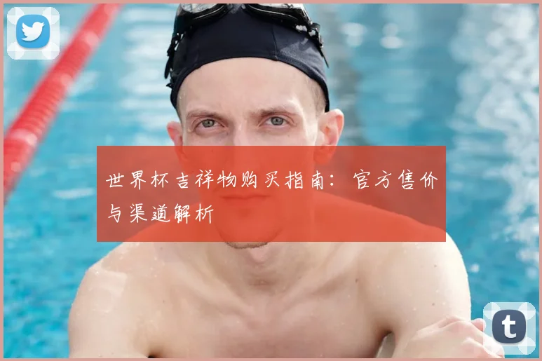 世界杯吉祥物购买指南：官方售价与渠道解析