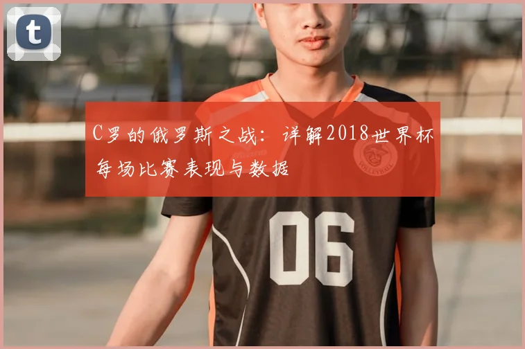 C罗的俄罗斯之战：详解2018世界杯每场比赛表现与数据