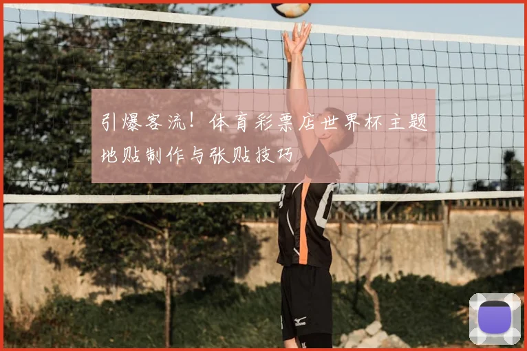 引爆客流!体育彩票店世界杯主题地贴制作与张贴技巧