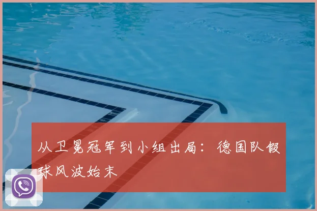 从卫冕冠军到小组出局：德国队假球风波始末